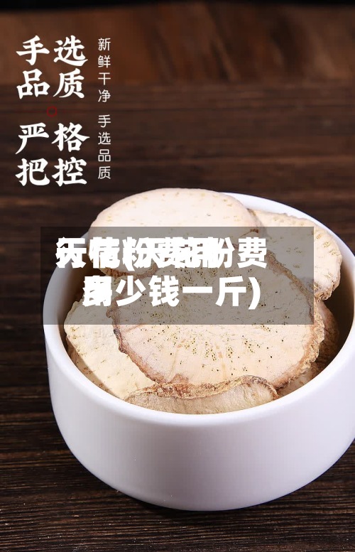 天花粉费用
行情(天花粉费用
多少钱一斤)