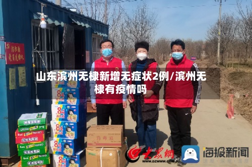 山东滨州无棣新增无症状2例/滨州无棣有疫情吗