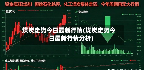 煤炭走势今日最新行情(煤炭走势今日最新行情分析)-第3张图片