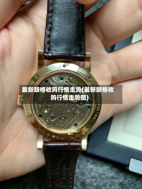 最新朗格收购行情走势(最新朗格收购行情走势图)