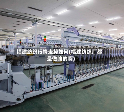 福建纺织行情走势如何(福建纺织厂都是做啥的啊)