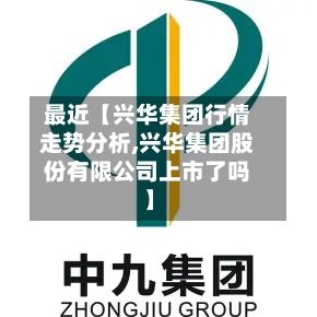 最近【兴华集团行情走势分析,兴华集团股份有限公司上市了吗】-第2张图片
