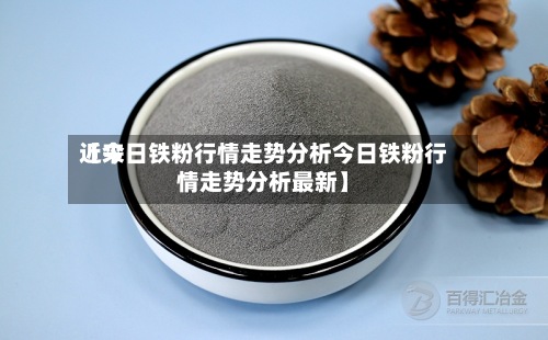 近来【今日铁粉行情走势分析今日铁粉行情走势分析最新】