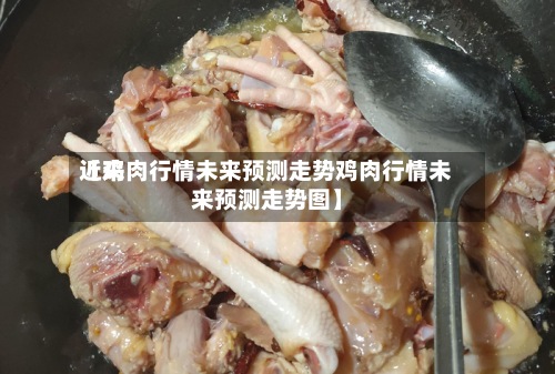 近来【鸡肉行情未来预测走势鸡肉行情未来预测走势图】-第2张图片