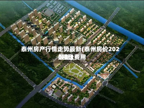 泰州房产行情走势最新(泰州房价2020楼盘费用最新)-第2张图片