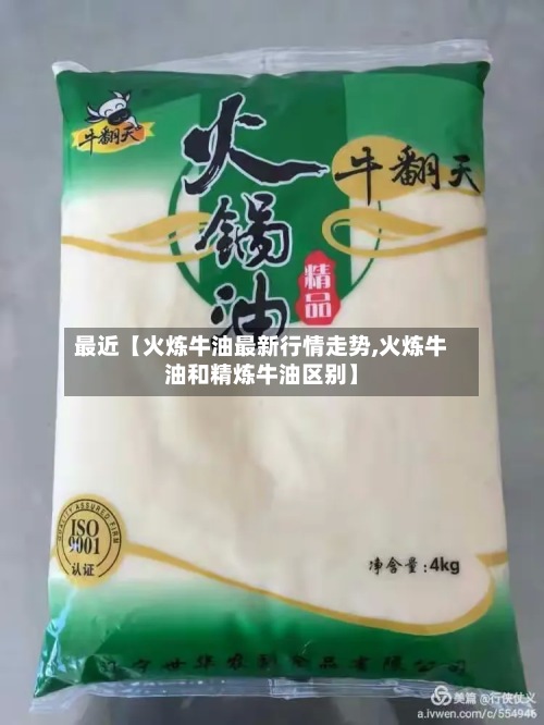最近【火炼牛油最新行情走势,火炼牛油和精炼牛油区别】-第2张图片
