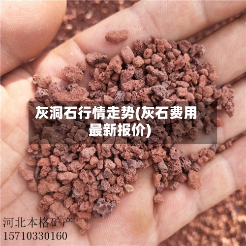 灰洞石行情走势(灰石费用
最新报价)