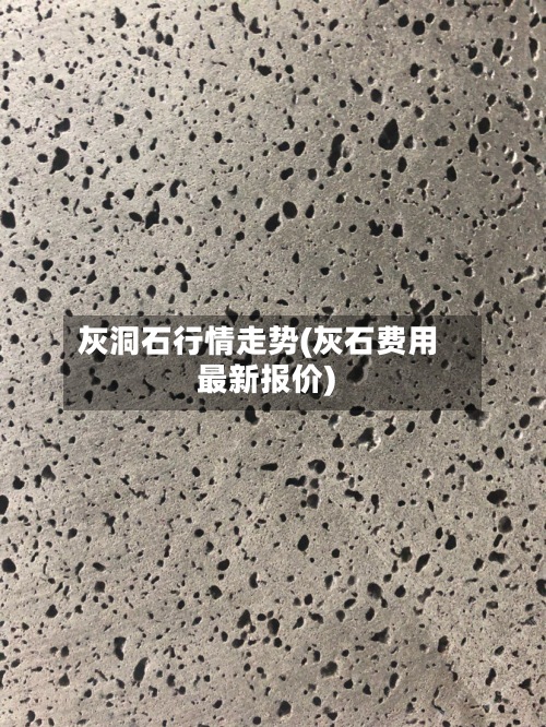 灰洞石行情走势(灰石费用
最新报价)-第2张图片
