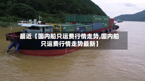 最近【国内船只运费行情走势,国内船只运费行情走势最新】-第2张图片