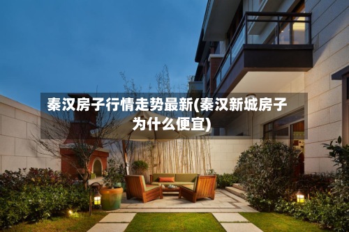秦汉房子行情走势最新(秦汉新城房子为什么便宜)