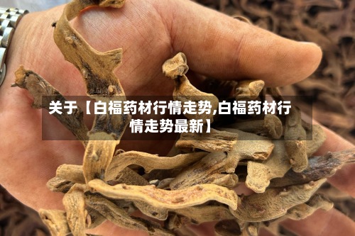 关于【白福药材行情走势,白福药材行情走势最新】