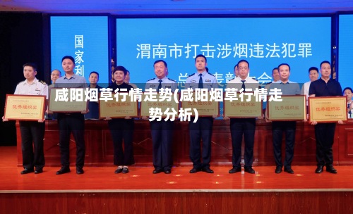 咸阳烟草行情走势(咸阳烟草行情走势分析)