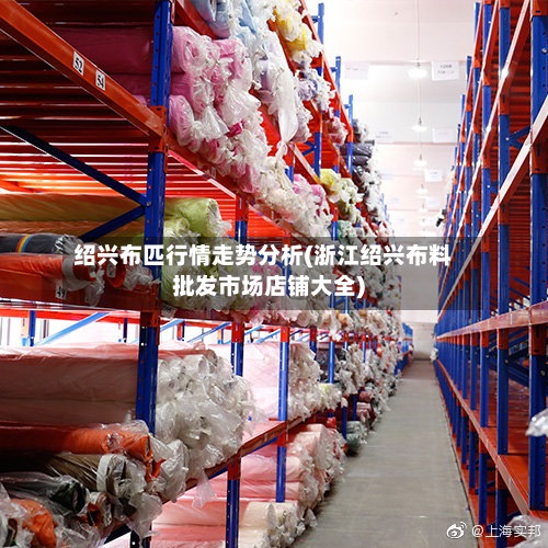 绍兴布匹行情走势分析(浙江绍兴布料批发市场店铺大全)