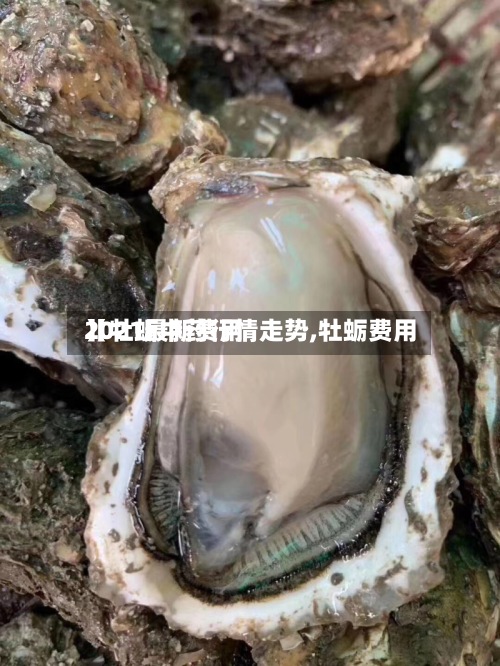 【牡蛎中药行情走势,牡蛎费用
2021最新费用
】
