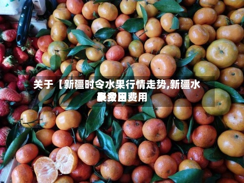 关于【新疆时令水果行情走势,新疆水果费用
表今日费用
】